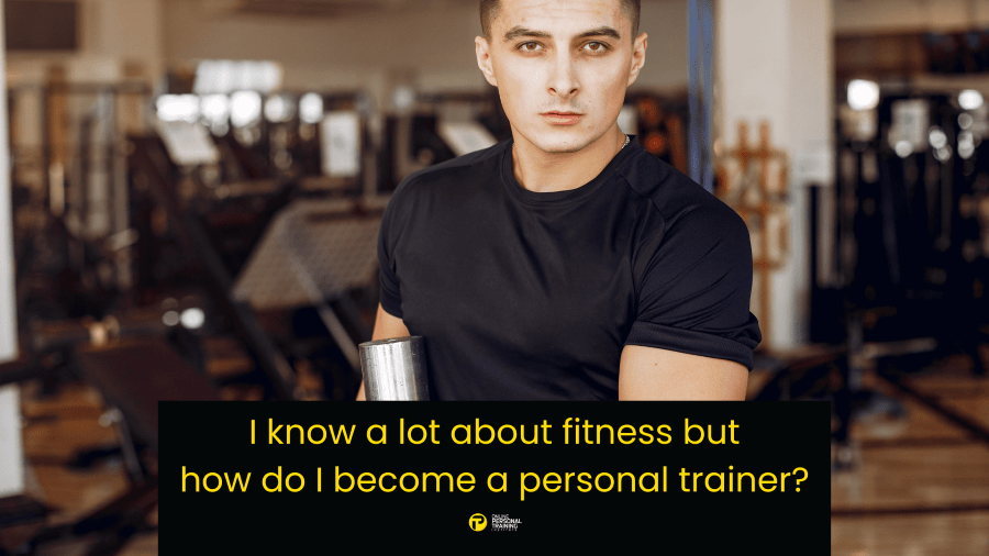 I know a lot about fitness but how do I become a personal trainer