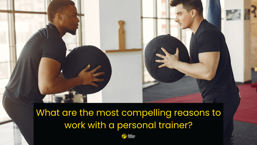 What are the most compelling reasons to work with a personal trainer