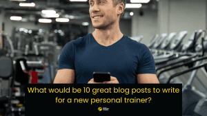 What would be 10 great blog posts to write for a new personal trainer